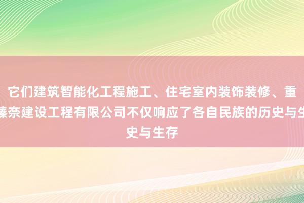 它们建筑智能化工程施工、住宅室内装饰装修、重庆臻奈建设工程有限公司不仅响应了各自民族的历史与生存